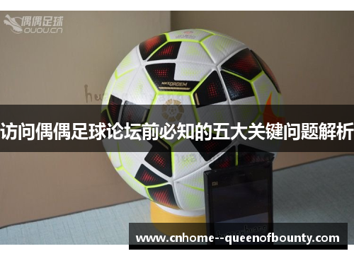 访问偶偶足球论坛前必知的五大关键问题解析