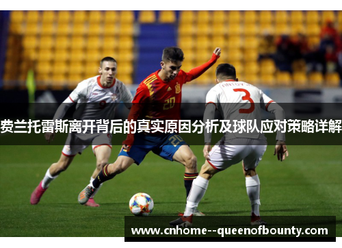 费兰托雷斯离开背后的真实原因分析及球队应对策略详解 费兰托雷斯离开背后的真实原因分析及球队应对策略详解