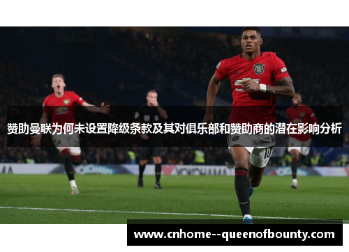 赞助曼联为何未设置降级条款及其对俱乐部和赞助商的潜在影响分析 赞助曼联为何未设置降级条款及其对俱乐部和赞助商的潜在影响分析
