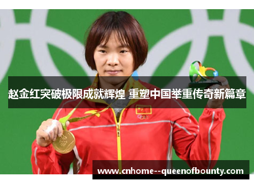 赵金红突破极限成就辉煌 重塑中国举重传奇新篇章
