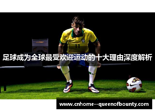 足球成为全球最受欢迎运动的十大理由深度解析