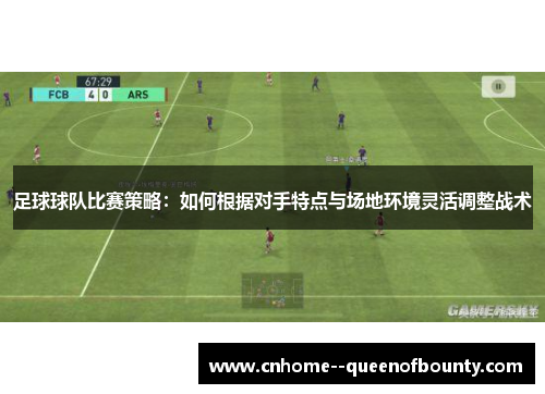 足球球队比赛策略：如何根据对手特点与场地环境灵活调整战术