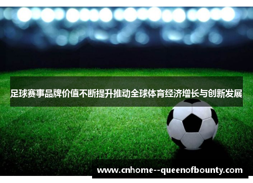 足球赛事品牌价值不断提升推动全球体育经济增长与创新发展 足球赛事品牌价值不断提升推动全球体育经济增长与创新发展