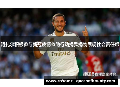 阿扎尔积极参与新冠疫情救助行动捐款捐物展现社会责任感 阿扎尔积极参与新冠疫情救助行动捐款捐物展现社会责任感