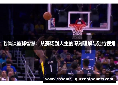 老詹谈篮球智慧:从赛场到人生的深刻理解与独特视角 老詹谈篮球智慧:从赛场到人生的深刻理解与独特视角