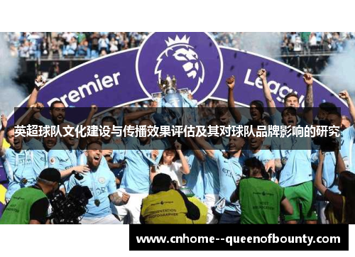 英超球队文化建设与传播效果评估及其对球队品牌影响的研究 英超球队文化建设与传播效果评估及其对球队品牌影响的研究