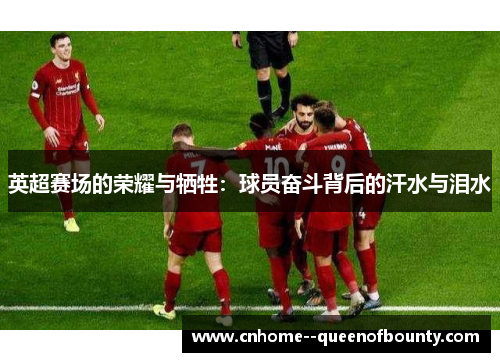 英超赛场的荣耀与牺牲:球员奋斗背后的汗水与泪水 英超赛场的荣耀与牺牲:球员奋斗背后的汗水与泪水