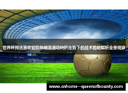 世界杯预选赛收官阶段暗流涌动转折走势下的战术前瞻解析全景观察