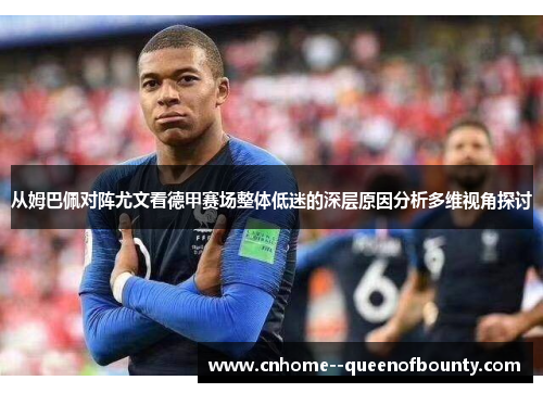 从姆巴佩对阵尤文看德甲赛场整体低迷的深层原因分析多维视角探讨 从姆巴佩对阵尤文看德甲赛场整体低迷的深层原因分析多维视角探讨