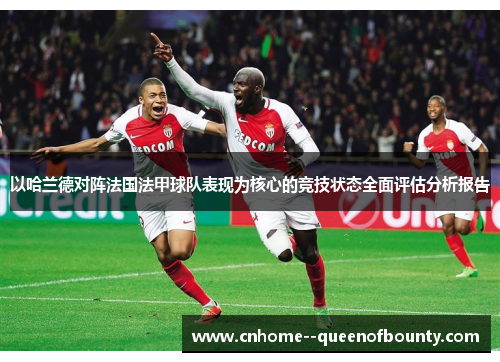 以哈兰德对阵法国法甲球队表现为核心的竞技状态全面评估分析报告