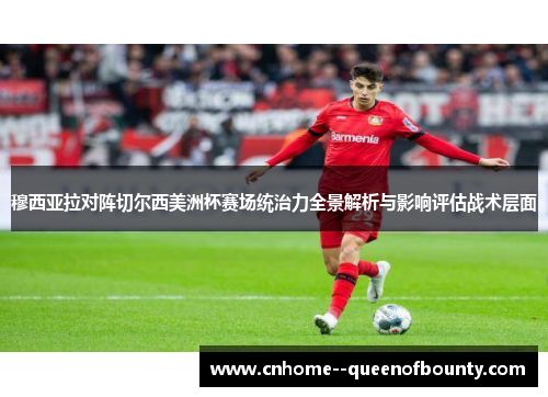 穆西亚拉对阵切尔西美洲杯赛场统治力全景解析与影响评估战术层面