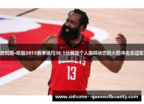 詹姆斯·哈登2018赛季场均36.1分展现个人巅峰状态助火箭冲击总冠军