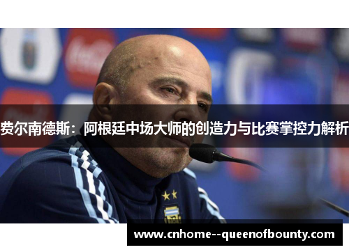 费尔南德斯:阿根廷中场大师的创造力与比赛掌控力解析 费尔南德斯:阿根廷中场大师的创造力与比赛掌控力解析