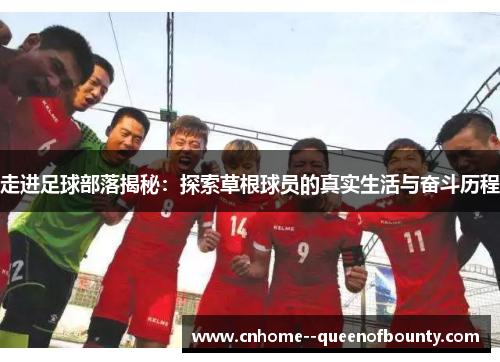 走进足球部落揭秘:探索草根球员的真实生活与奋斗历程 走进足球部落揭秘:探索草根球员的真实生活与奋斗历程