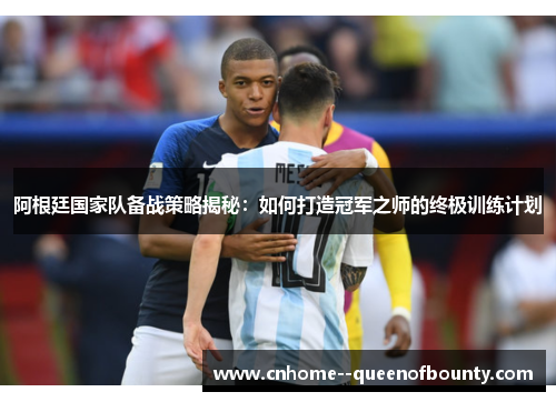 阿根廷国家队备战策略揭秘：如何打造冠军之师的终极训练计划