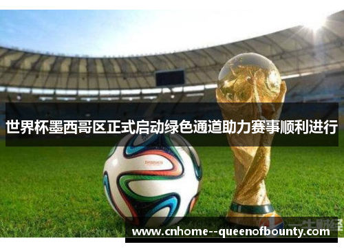 世界杯墨西哥区正式启动绿色通道助力赛事顺利进行