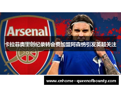 卡拉菲奥里创纪录转会费加盟阿森纳引发英超关注