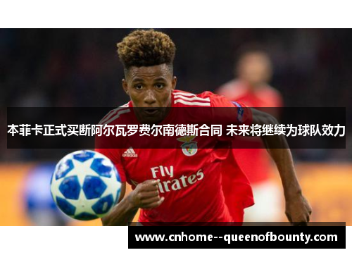 本菲卡正式买断阿尔瓦罗费尔南德斯合同 未来将继续为球队效力