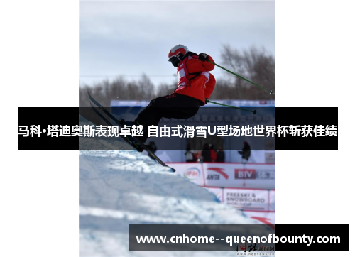 马科·塔迪奥斯表现卓越 自由式滑雪U型场地世界杯斩获佳绩
