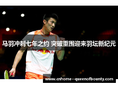 马羽冲刺七年之约 突破重围迎来羽坛新纪元