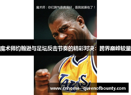 魔术师约翰逊与足坛反击节奏的精彩对决：跨界巅峰较量