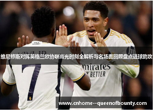 维尼修斯对阵英格兰欧协联高光时刻全解析与名场面回顾盘点进球助攻 维尼修斯对阵英格兰欧协联高光时刻全解析与名场面回顾盘点进球助攻