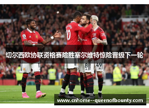 切尔西欧协联资格赛险胜塞尔维特惊险晋级下一轮 切尔西欧协联资格赛险胜塞尔维特惊险晋级下一轮