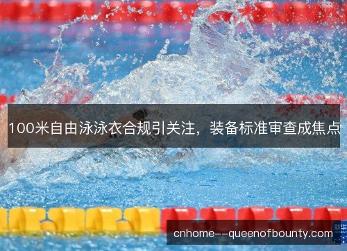 100米自由泳泳衣合规引关注，装备标准审查成焦点